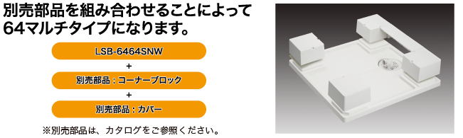 シナネン防水パン　LSB-6464特徴01 別売り部品の組み合わせることにより、64マルチタイプになります